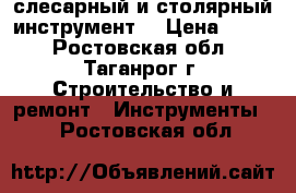 слесарный и столярный инструмент  › Цена ­ 100 - Ростовская обл., Таганрог г. Строительство и ремонт » Инструменты   . Ростовская обл.